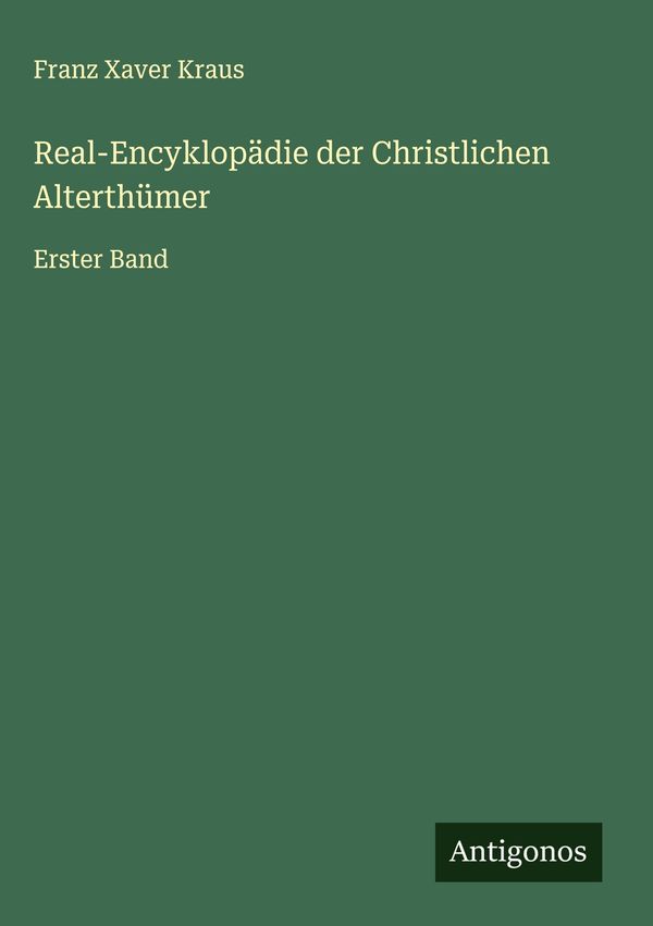 Real-Encyklopädie der Christlichen Alterthümer - Franz Xaver Kraus