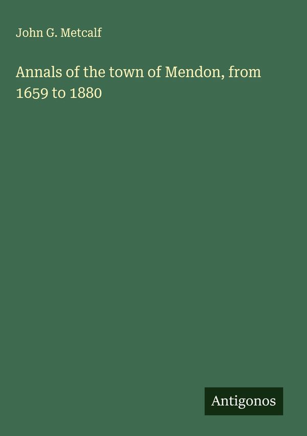 Annals of the town of Mendon, from 1659 to 1880 - John G. Metcalf