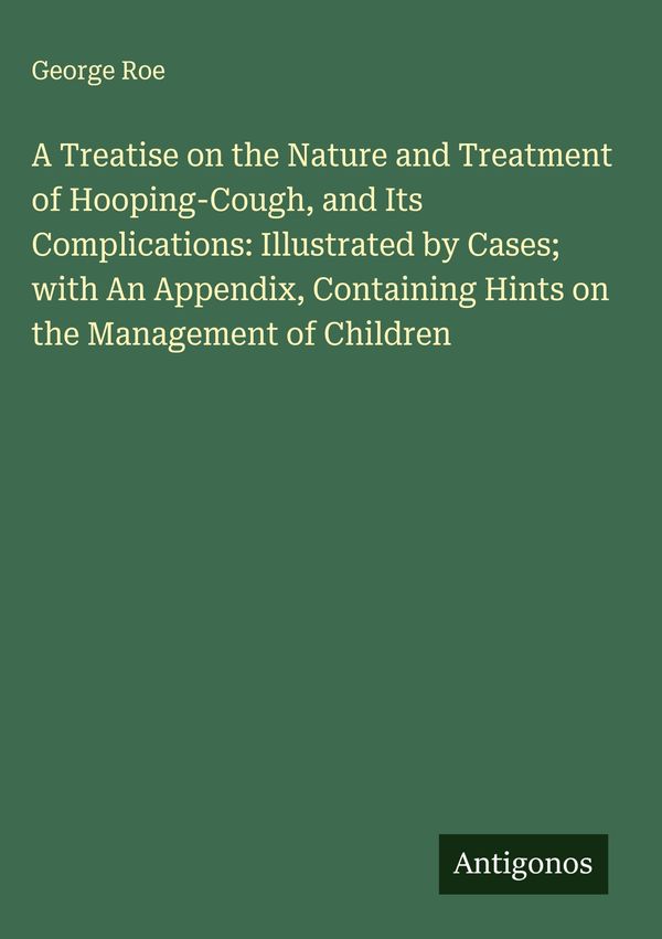 A Treatise on the Nature and Treatment of Hooping-Cough, and Its Co...
