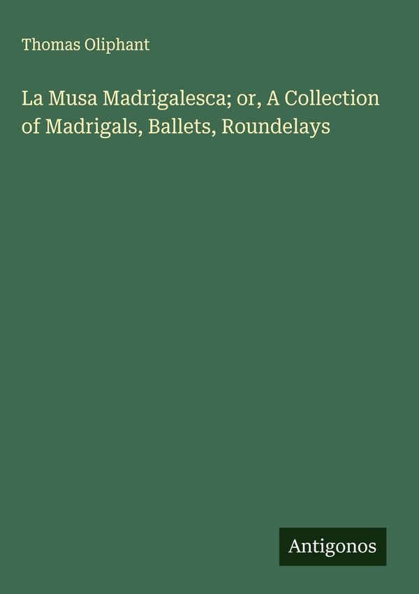 La Musa Madrigalesca; or, A Collection of Madrigals, Ballets, Round...