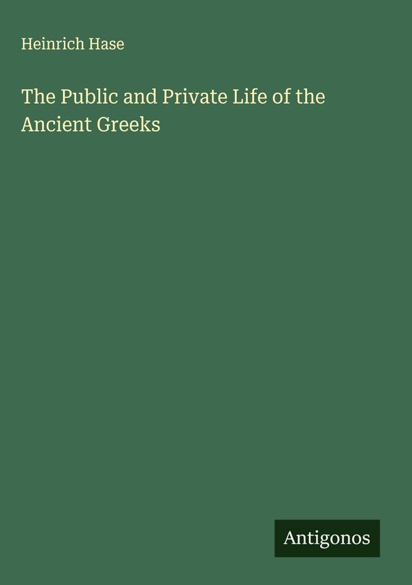 The Public and Private Life of the Ancient Greeks - Heinrich Hase