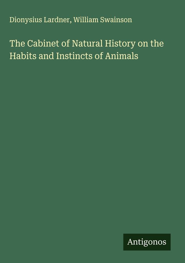 The Cabinet of Natural History on the Habits and Instincts of Anima...