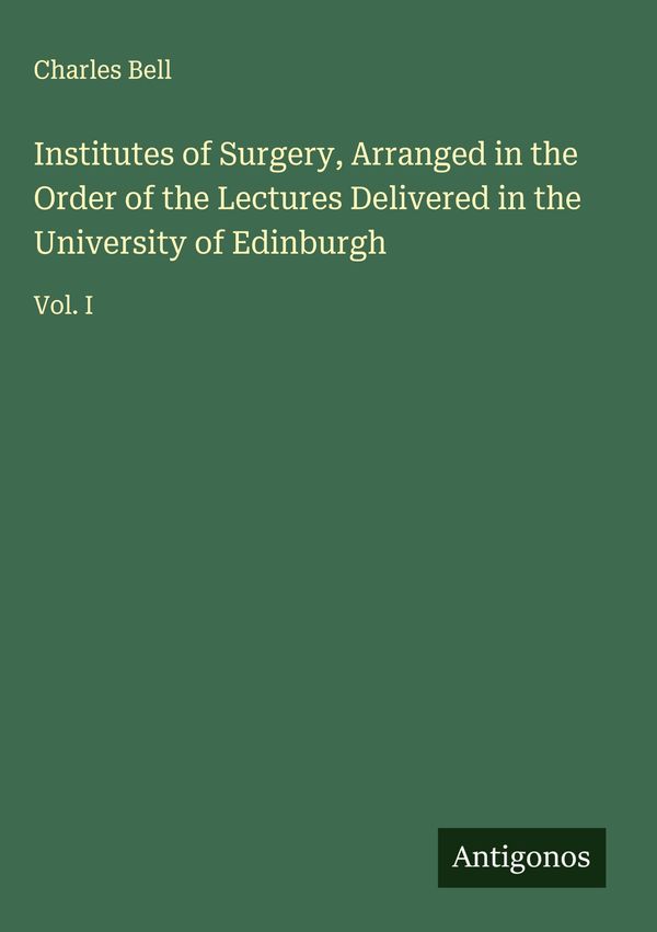 Institutes of Surgery, Arranged in the Order of the Lectures Delive...
