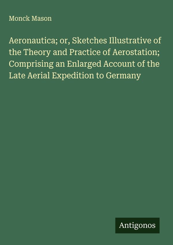 Aeronautica; or, Sketches Illustrative of the Theory and Practice o...