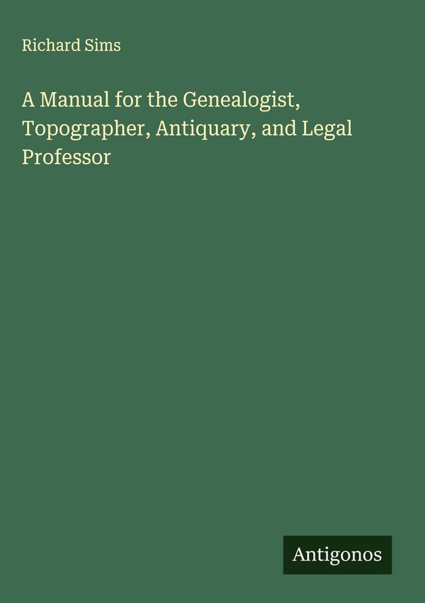 A Manual for the Genealogist, Topographer, Antiquary, and Legal Pro...