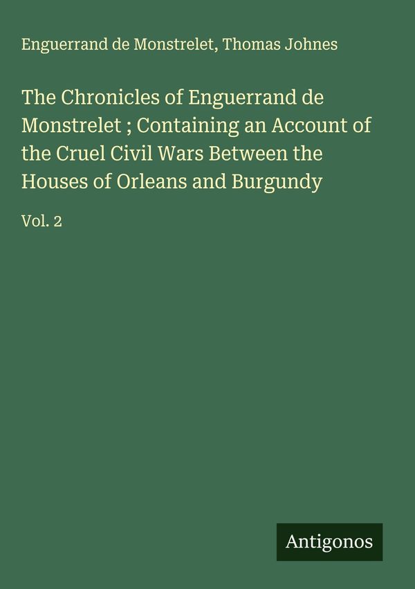 The Chronicles of Enguerrand de Monstrelet ; Containing an Account ...