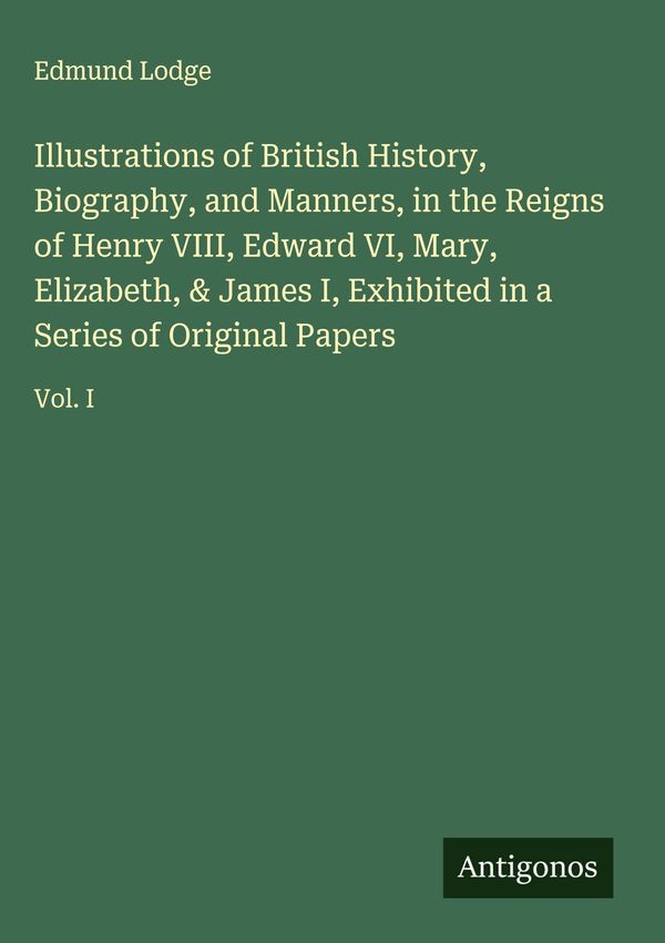 Illustrations of British History, Biography, and Manners, in the Re...