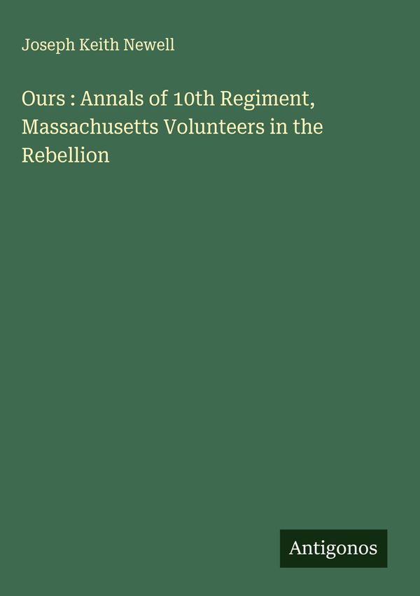Ours : Annals of 10th Regiment, Massachusetts Volunteers in the Reb...