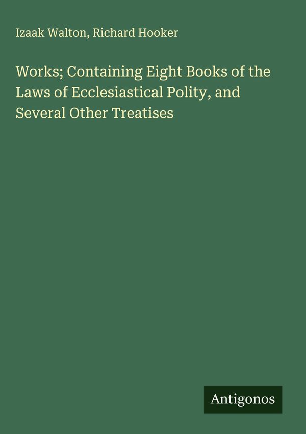 Works; Containing Eight Books of the Laws of Ecclesiastical Polity,...