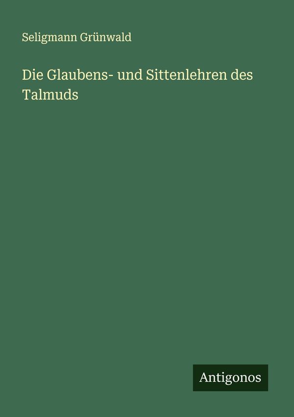 Die Glaubens- und Sittenlehren des Talmuds - Seligmann Grünwald (Buch)