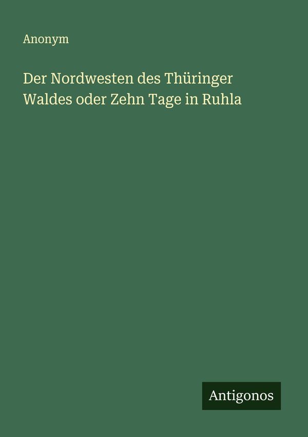 Der Nordwesten des Thüringer Waldes oder Zehn Tage in Ruhla - Anonym