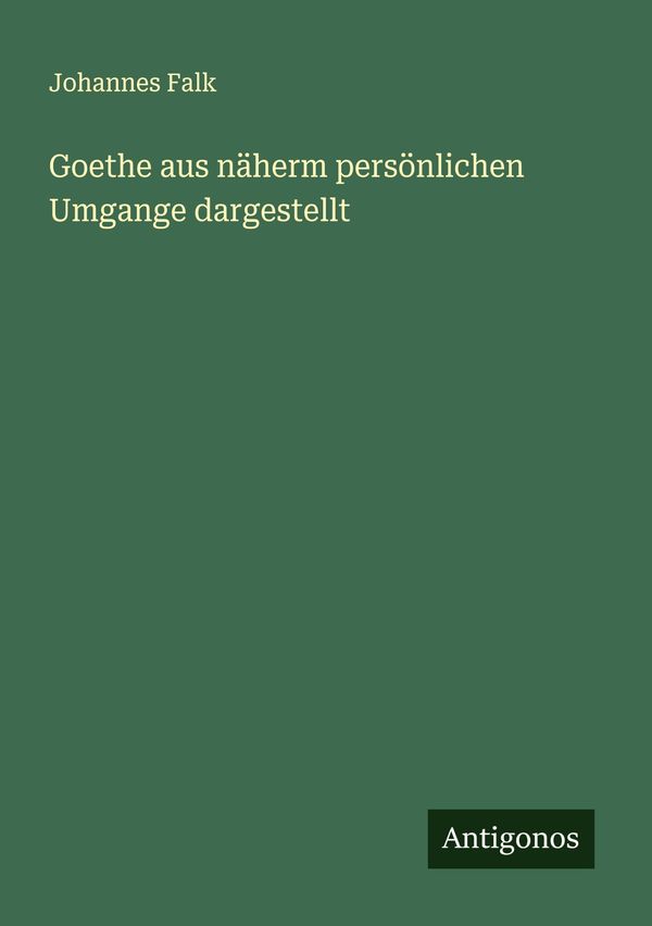 Goethe aus näherm persönlichen Umgange dargestellt - Johannes Falk