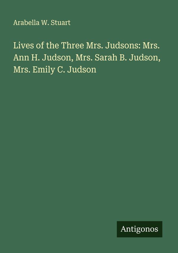 Lives of the Three Mrs. Judsons: Mrs. Ann H. Judson, Mrs. Sarah B. ...