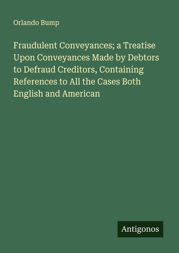 Fraudulent Conveyances; a Treatise Upon Conveyances Made by Debtors...
