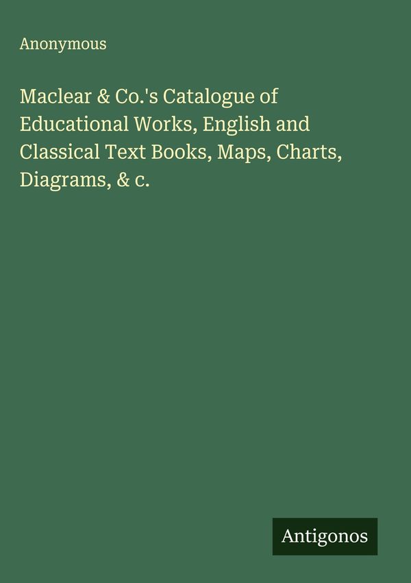 Maclear & Co.s Catalogue of Educational Works, English and Classic...