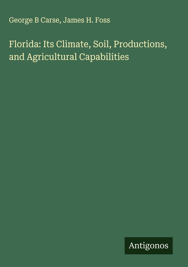 Florida: Its Climate, Soil, Productions, and Agricultural Capabilit...