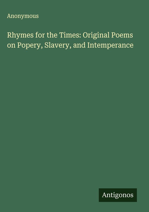 Rhymes for the Times: Original Poems on Popery, Slavery, and Intemp...