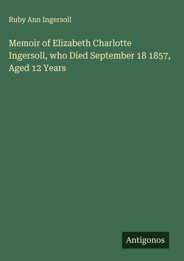 Memoir of Elizabeth Charlotte Ingersoll, who Died September 18 1857...