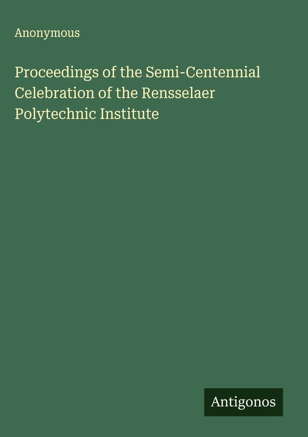 Proceedings of the Semi-Centennial Celebration of the Rensselaer Po...
