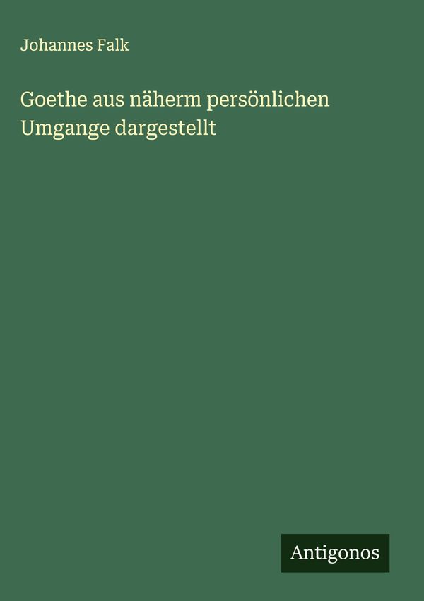Goethe aus näherm persönlichen Umgange dargestellt - Johannes Falk