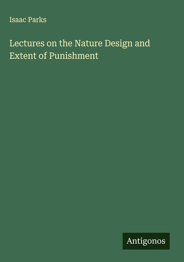 Lectures on the Nature Design and Extent of Punishment - Isaac Parks