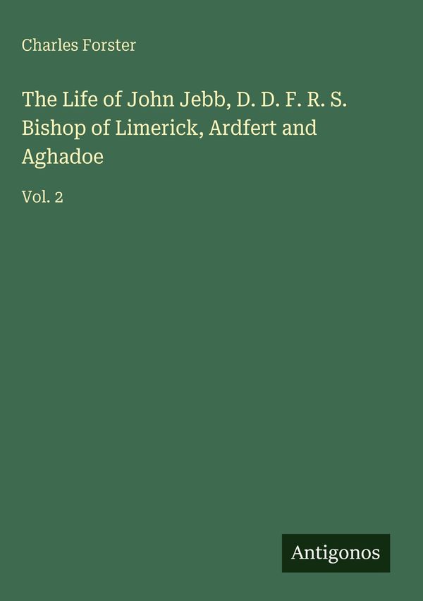 The Life of John Jebb, D. D. F. R. S. Bishop of Limerick, Ardfert a...