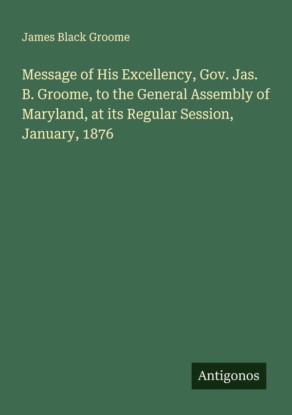 Message of His Excellency, Gov. Jas. B. Groome, to the General Asse...