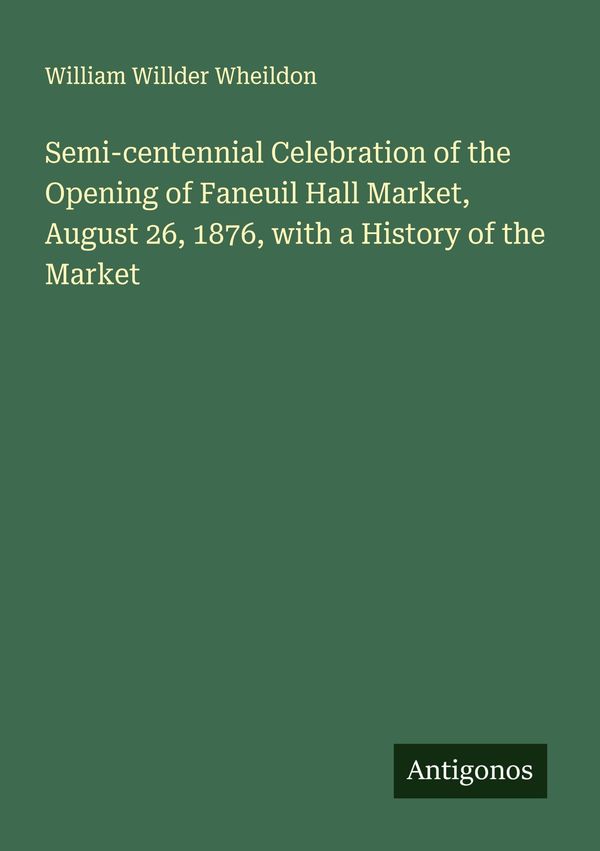 Semi-centennial Celebration of the Opening of Faneuil Hall Market, ...