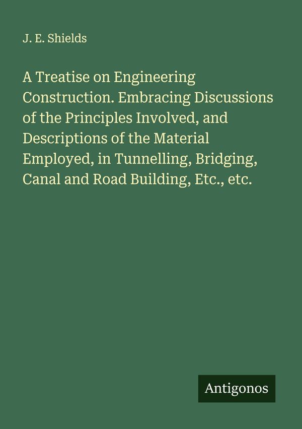A Treatise on Engineering Construction. Embracing Discussions of th...