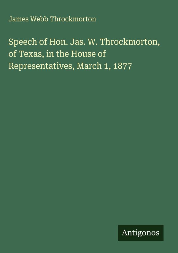 Speech of Hon. Jas. W. Throckmorton, of Texas, in the House of Repr...