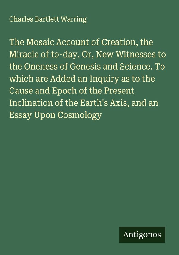 The Mosaic Account of Creation, the Miracle of to-day. Or, New Witn...
