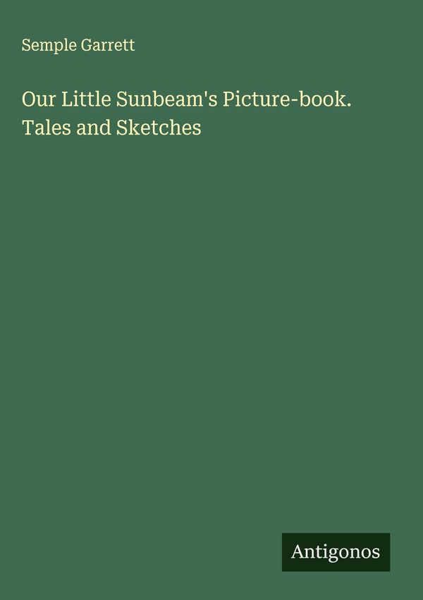 Our Little Sunbeams Picture-book. Tales and Sketches - Semple Garrett