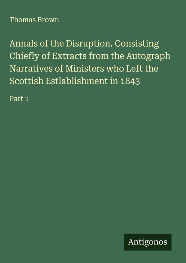 Annals of the Disruption. Consisting Chiefly of Extracts from the A...