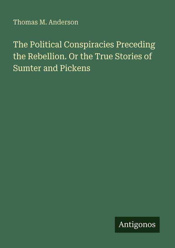 The Political Conspiracies Preceding the Rebellion. Or the True Sto...