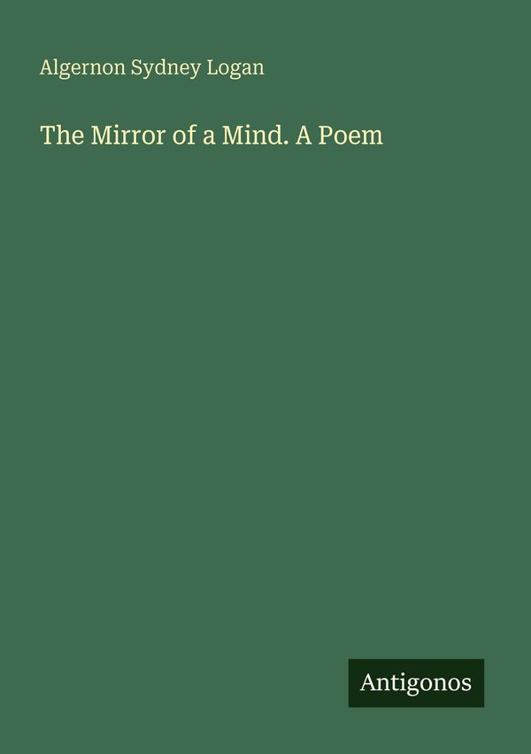 The Mirror of a Mind. A Poem - Algernon Sydney Logan (Buch)
