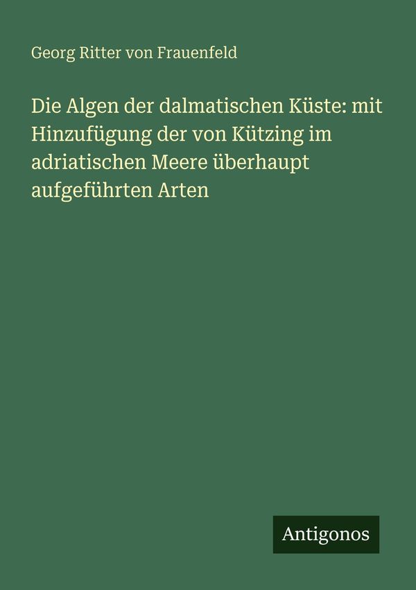 Die Algen der dalmatischen Küste: mit Hinzufügung der von Kützing i...