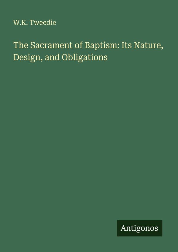 The Sacrament of Baptism: Its Nature, Design, and Obligations (Buch)