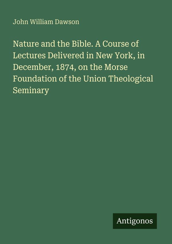 Nature and the Bible. A Course of Lectures Delivered in New York, i...