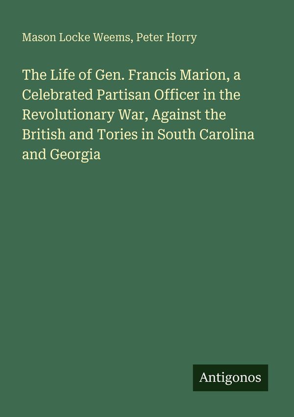 The Life of Gen. Francis Marion, a Celebrated Partisan Officer in t...
