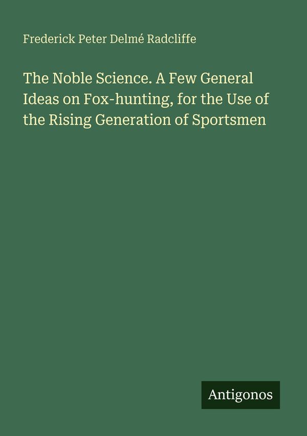The Noble Science. A Few General Ideas on Fox-hunting, for the Use ...
