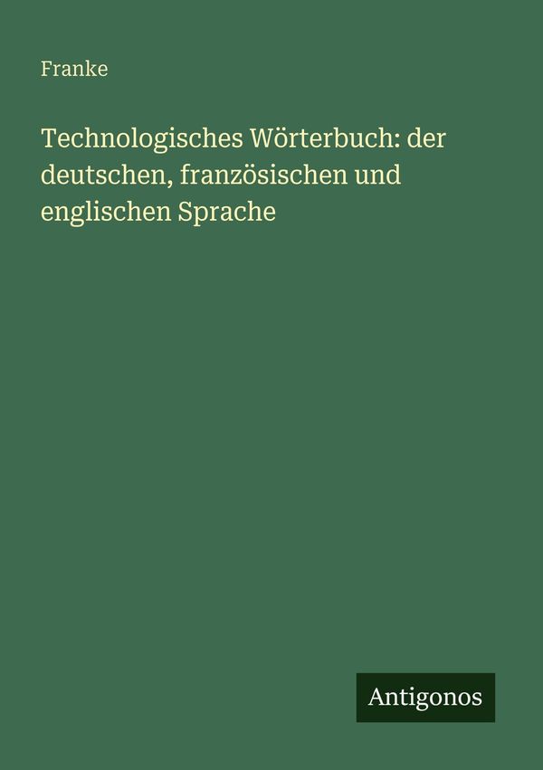 Technologisches Wörterbuch: der deutschen, französischen und englis...