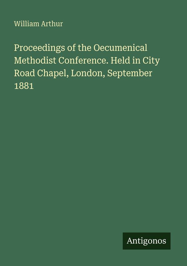 Proceedings of the Oecumenical Methodist Conference. Held in City R...