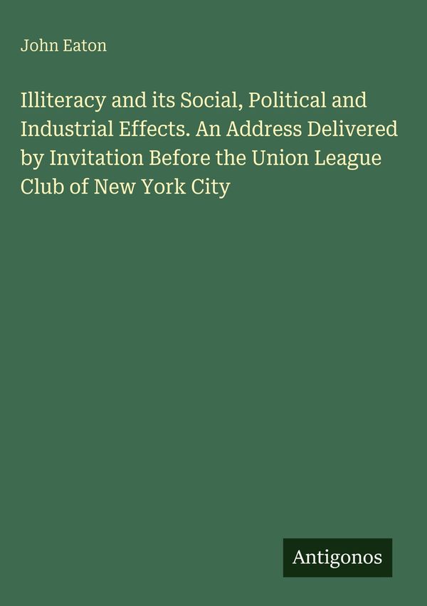 Illiteracy and its Social, Political and Industrial Effects. An Add...