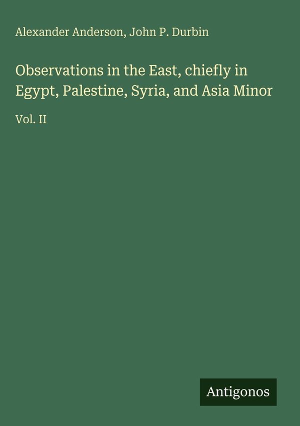 Observations in the East, chiefly in Egypt, Palestine, Syria, and A...