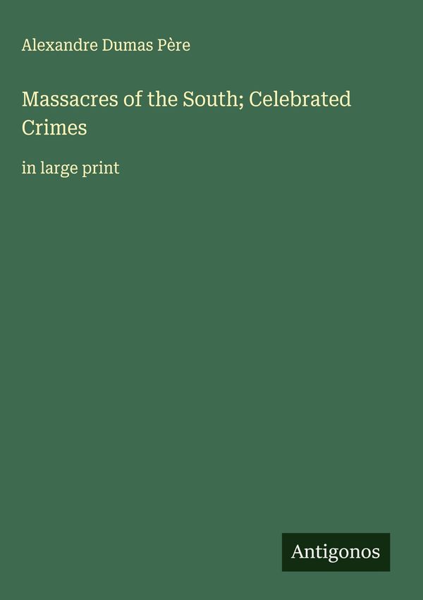 Massacres of the South; Celebrated Crimes - Alexandre Dumas Père