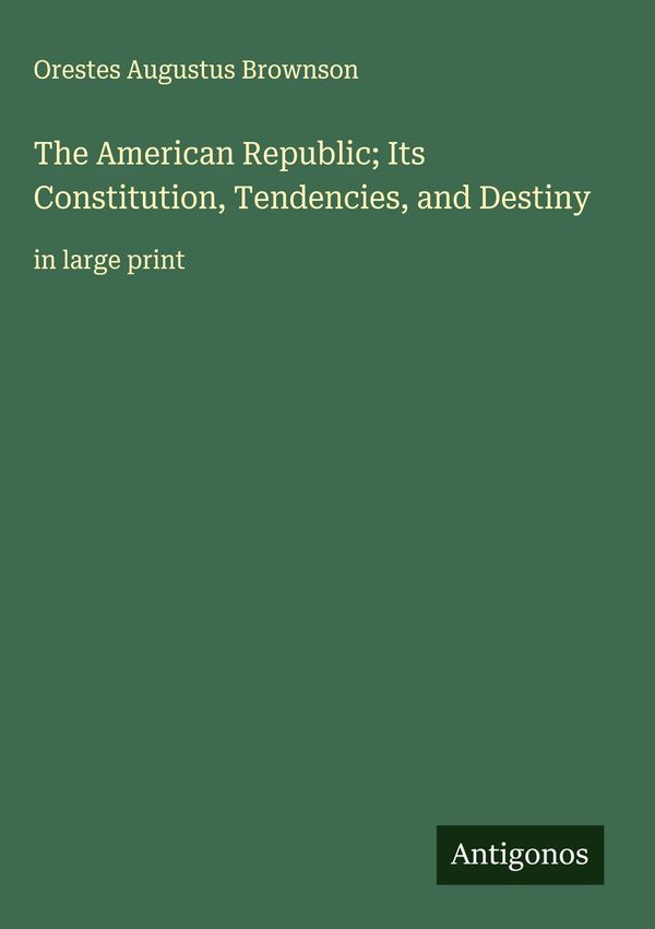 The American Republic; Its Constitution, Tendencies, and Destiny