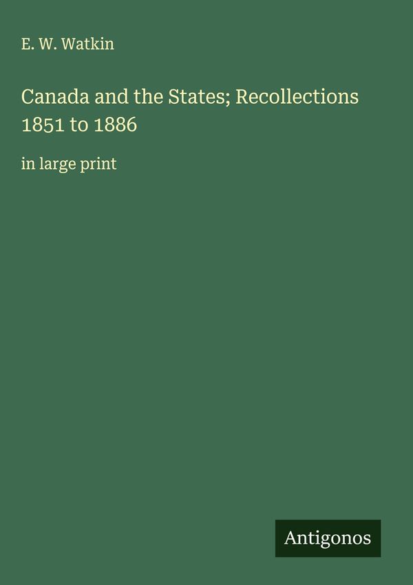 Canada and the States; Recollections 1851 to 1886 - E. W. Watkin