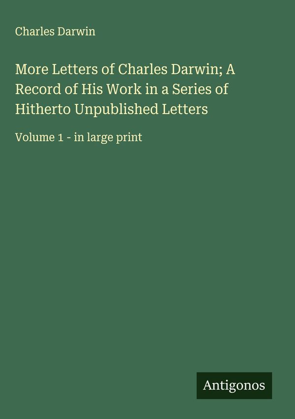More Letters of Charles Darwin; A Record of His Work in a Series of...