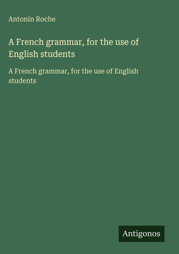 A French grammar, for the use of English students - Antonin Roche