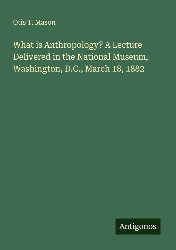 What is Anthropology? A Lecture Delivered in the National Museum, W...